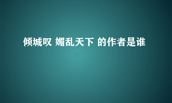 倾城叹 媚乱天下 的作者是谁