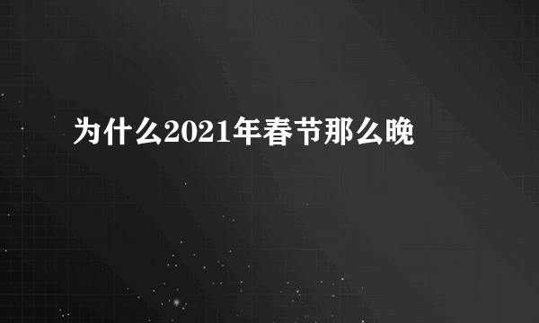 为什么2021年春节那么晚