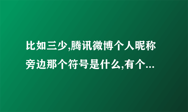 比如三少,腾讯微博个人昵称旁边那个符号是什么,有个小勾的???? ^><^