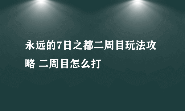 永远的7日之都二周目玩法攻略 二周目怎么打