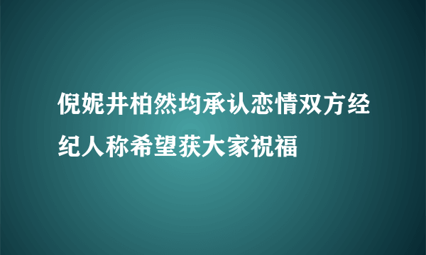 倪妮井柏然均承认恋情双方经纪人称希望获大家祝福