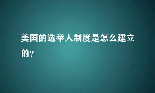 美国的选举人制度是怎么建立的？