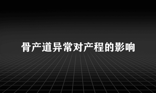 骨产道异常对产程的影响