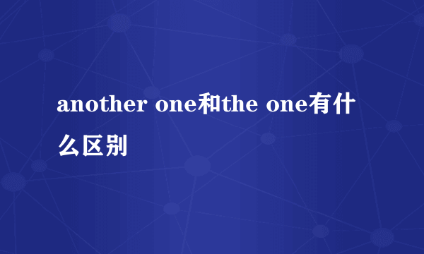 another one和the one有什么区别