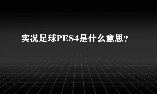 实况足球PES4是什么意思？