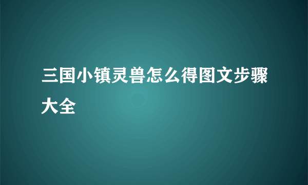 三国小镇灵兽怎么得图文步骤大全