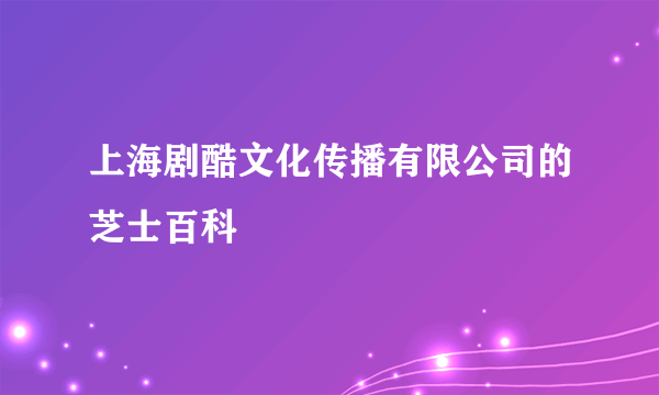 上海剧酷文化传播有限公司的芝士百科