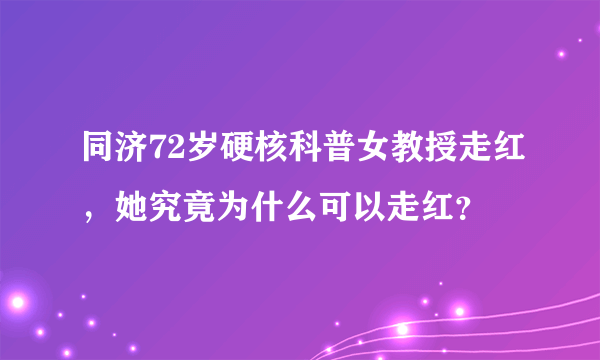 同济72岁硬核科普女教授走红，她究竟为什么可以走红？