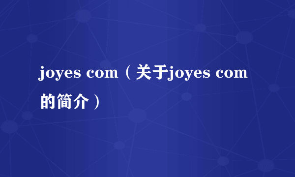 joyes com（关于joyes com的简介）