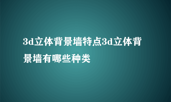 3d立体背景墙特点3d立体背景墙有哪些种类