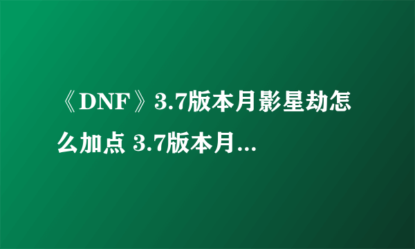 《DNF》3.7版本月影星劫怎么加点 3.7版本月影星劫加点图一览