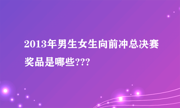 2013年男生女生向前冲总决赛奖品是哪些???