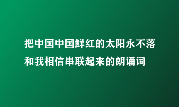 把中国中国鲜红的太阳永不落和我相信串联起来的朗诵词