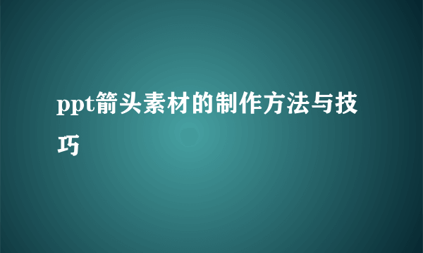 ppt箭头素材的制作方法与技巧