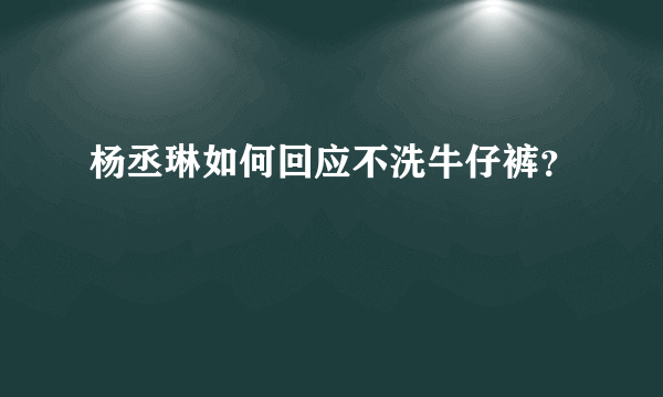 杨丞琳如何回应不洗牛仔裤？