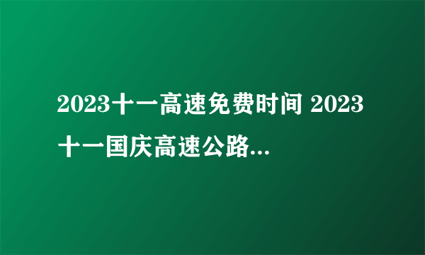 2023十一高速免费时间 2023十一国庆高速公路免费几天