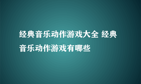 经典音乐动作游戏大全 经典音乐动作游戏有哪些