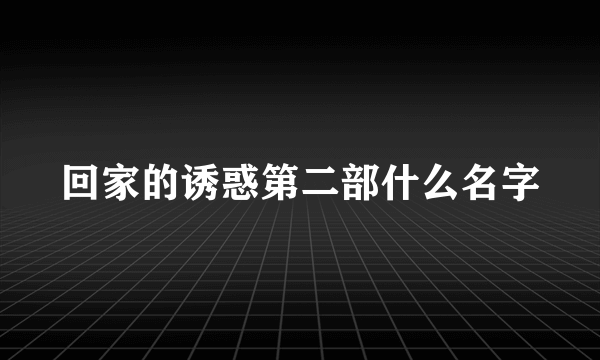 回家的诱惑第二部什么名字