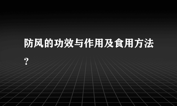 防风的功效与作用及食用方法？