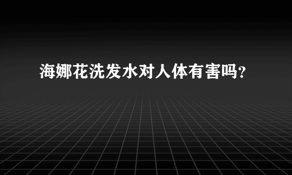 海娜花洗发水对人体有害吗？