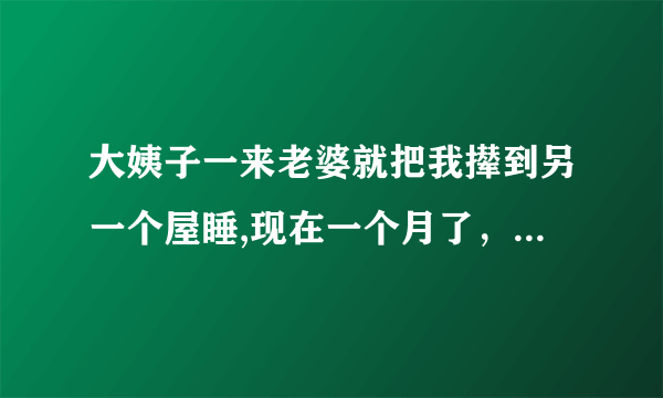 大姨子一来老婆就把我撵到另一个屋睡,现在一个月了，我快忍不住了，