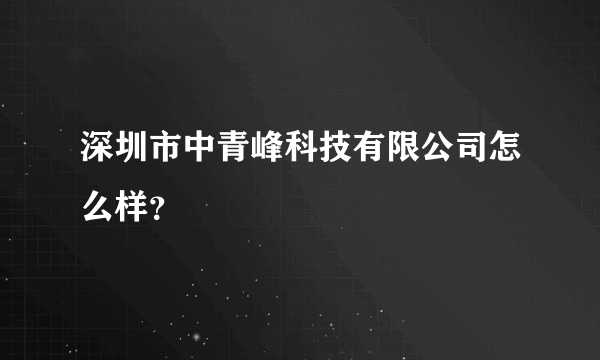 深圳市中青峰科技有限公司怎么样？