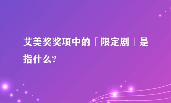 艾美奖奖项中的「限定剧」是指什么?