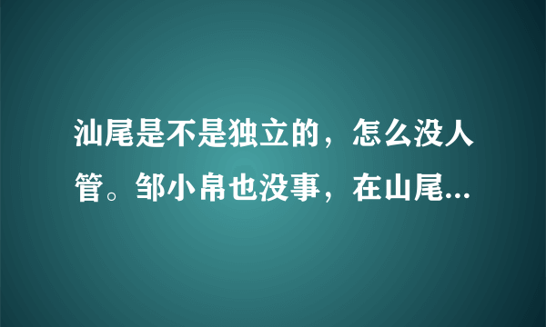 汕尾是不是独立的，怎么没人管。邹小帛也没事，在山尾还是跟以前一样虎