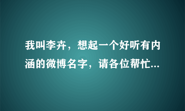 我叫李卉，想起一个好听有内涵的微博名字，请各位帮忙想想~~~？