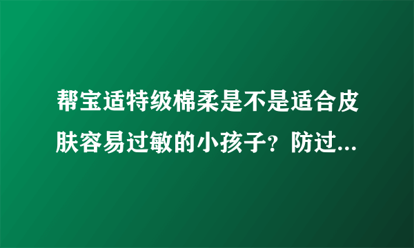 帮宝适特级棉柔是不是适合皮肤容易过敏的小孩子？防过敏效果好...