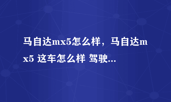 马自达mx5怎么样，马自达mx5 这车怎么样 驾驶经验多的来别复制粘贴