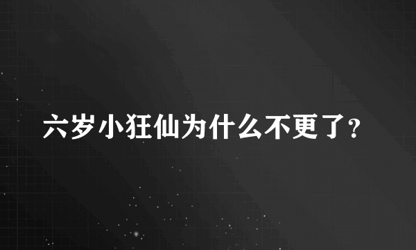 六岁小狂仙为什么不更了？