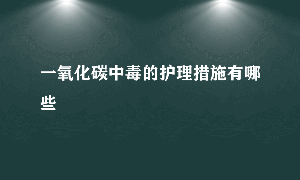 一氧化碳中毒的护理措施有哪些