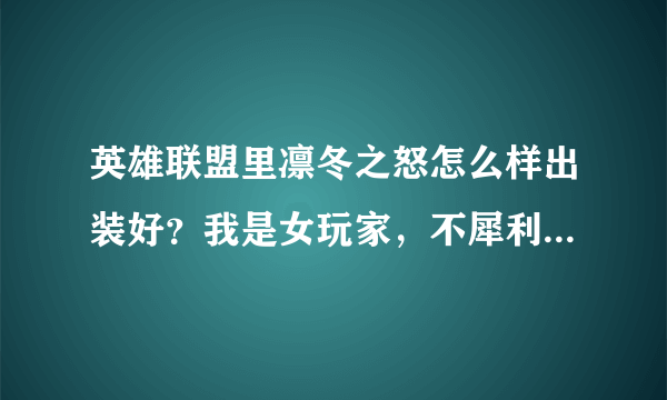 英雄联盟里凛冬之怒怎么样出装好？我是女玩家，不犀利，请给我个好的建议