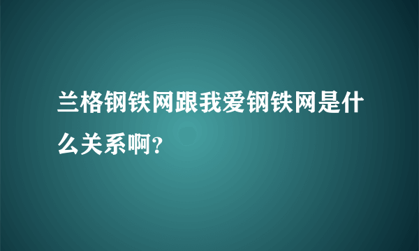 兰格钢铁网跟我爱钢铁网是什么关系啊？