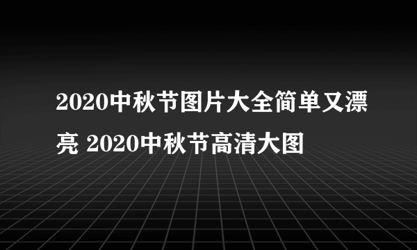 2020中秋节图片大全简单又漂亮 2020中秋节高清大图