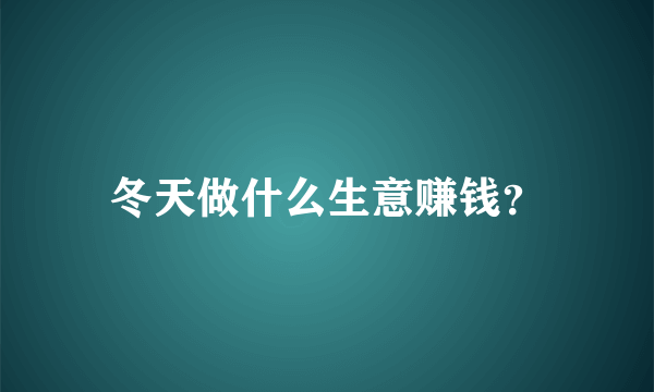 冬天做什么生意赚钱？