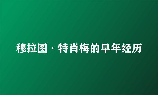 穆拉图·特肖梅的早年经历