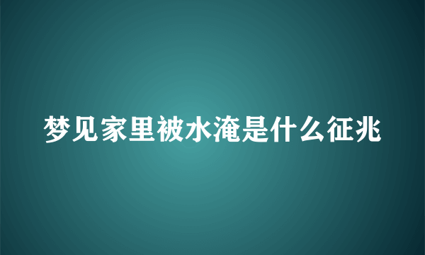 梦见家里被水淹是什么征兆