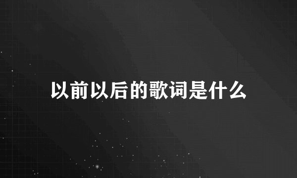 以前以后的歌词是什么