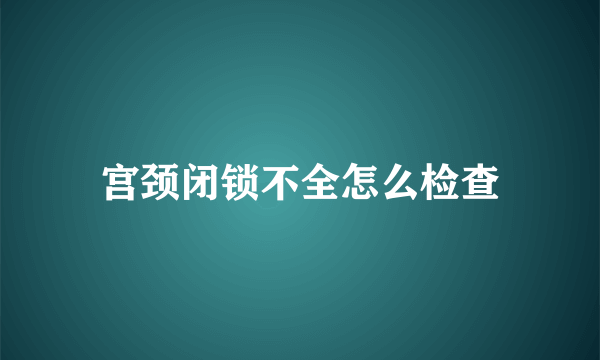 宫颈闭锁不全怎么检查