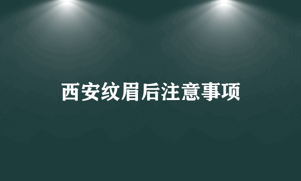 西安纹眉后注意事项