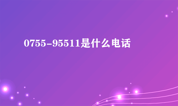 0755-95511是什么电话