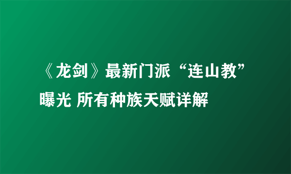 《龙剑》最新门派“连山教”曝光 所有种族天赋详解