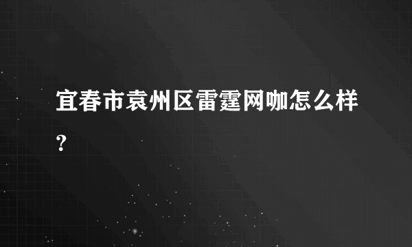 宜春市袁州区雷霆网咖怎么样？