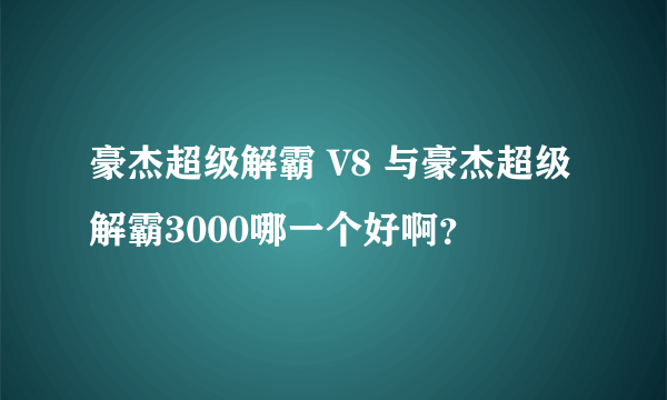 豪杰超级解霸 V8 与豪杰超级解霸3000哪一个好啊？