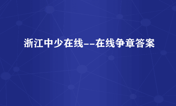 浙江中少在线--在线争章答案