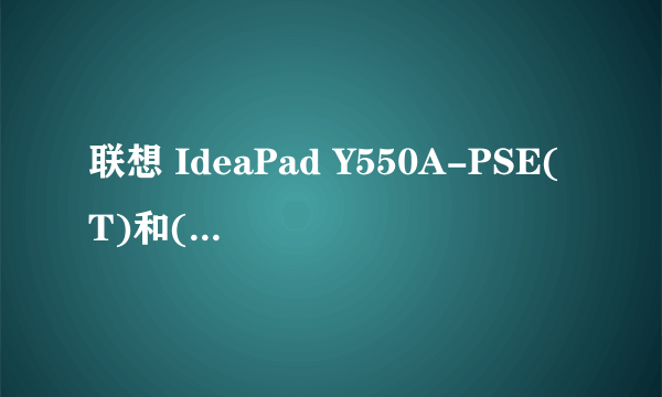 联想 IdeaPad Y550A-PSE(T)和(L)的区别