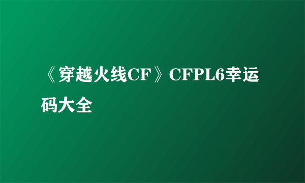 《穿越火线CF》CFPL6幸运码大全