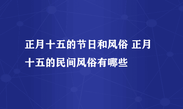 正月十五的节日和风俗 正月十五的民间风俗有哪些